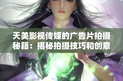 天美影视传媒的广告片拍摄秘籍：揭秘拍摄技巧和创意策略