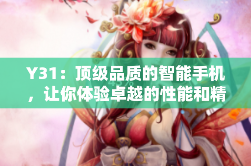 Y31：顶级品质的智能手机，让你体验卓越的性能和精致的外观