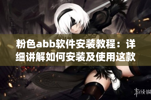 粉色abb软件安装教程：详细讲解如何安装及使用这款精美软件(1)