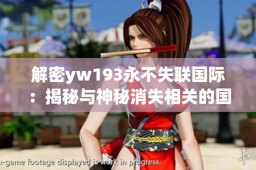 解密yw193永不失联国际：揭秘与神秘消失相关的国际案件