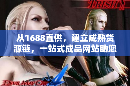 从1688直供，建立成熟货源链，一站式成品网站助您快速华丽开店