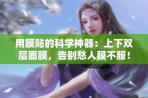 用膜贴的科学神器：上下双层面膜，告别愁人膜不服！