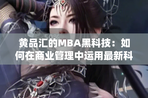 黄品汇的MBA黑科技：如何在商业管理中运用最新科技？(1)