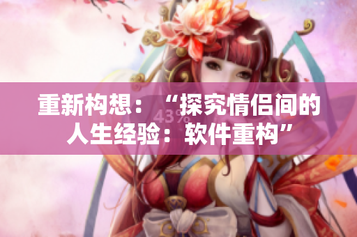 重新构想：“探究情侣间的人生经验：软件重构”
