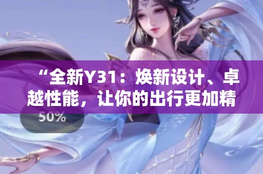 “全新Y31：焕新设计、卓越性能，让你的出行更加精彩！”