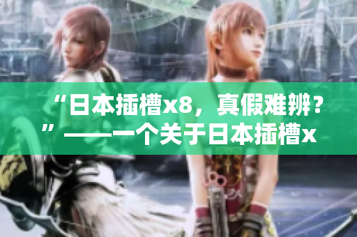 “日本插槽x8，真假难辨？”——一个关于日本插槽x8真实性的探讨