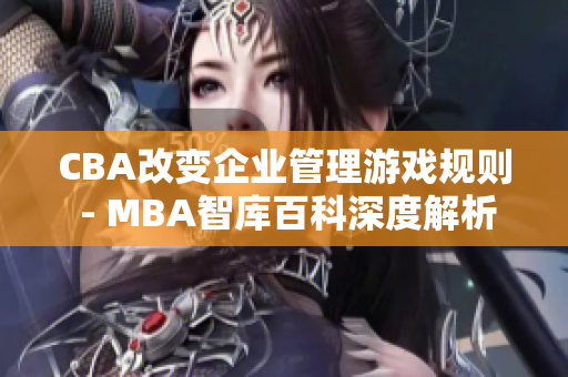 CBA改变企业管理游戏规则 - MBA智库百科深度解析