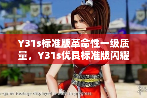 Y31s标准版革命性一级质量，Y31s优良标准版闪耀登场