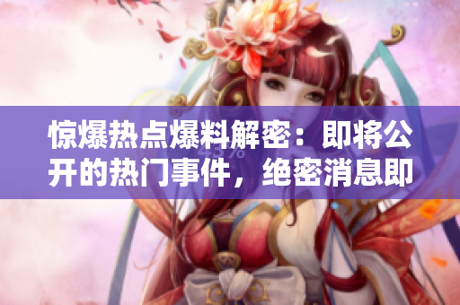 惊爆热点爆料解密：即将公开的热门事件，绝密消息即将揭露天日！