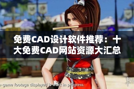 免费CAD设计软件推荐：十大免费CAD网站资源大汇总