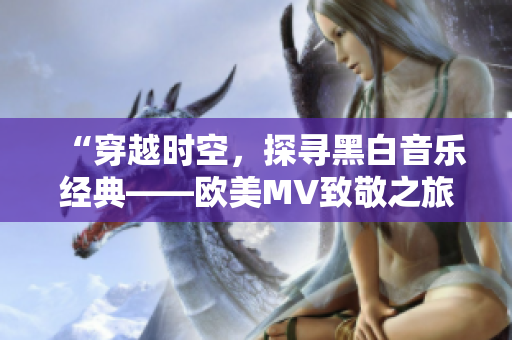 “穿越时空，探寻黑白音乐经典——欧美MV致敬之旅”