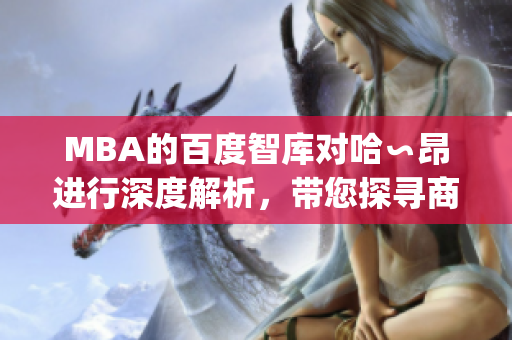 MBA的百度智库对哈∽昂进行深度解析，带您探寻商业管理的新视角(1)