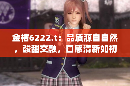 金桔6222.t：品质源自自然，酸甜交融，口感清新如初。(1)