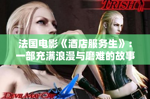 法国电影《酒店服务生》：一部充满浪漫与磨难的故事