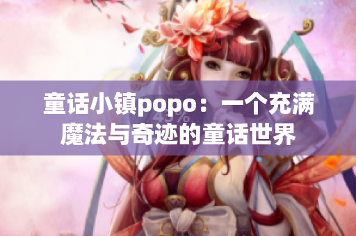 童话小镇popo：一个充满魔法与奇迹的童话世界