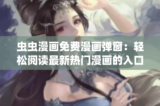 虫虫漫画免费漫画弹窗：轻松阅读最新热门漫画的入口(1)