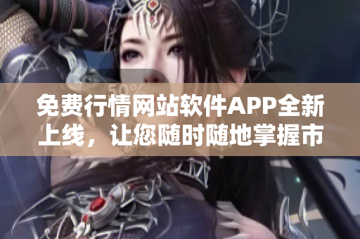 免费行情网站软件APP全新上线，让您随时随地掌握市场行情！