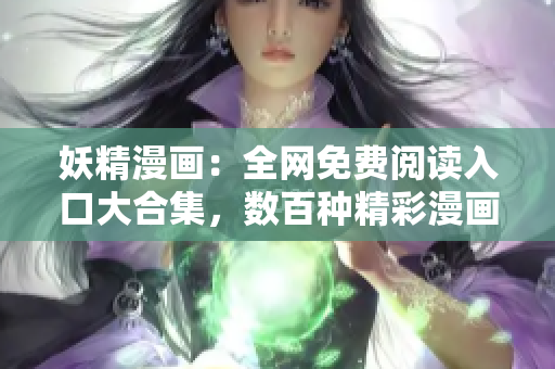 妖精漫画：全网免费阅读入口大合集，数百种精彩漫画等你来看！