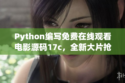Python编写免费在线观看电影源码17c，全新大片抢先看!
