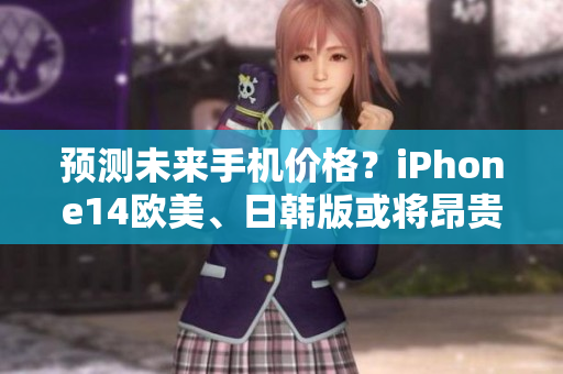 预测未来手机价格？iPhone14欧美、日韩版或将昂贵上市！