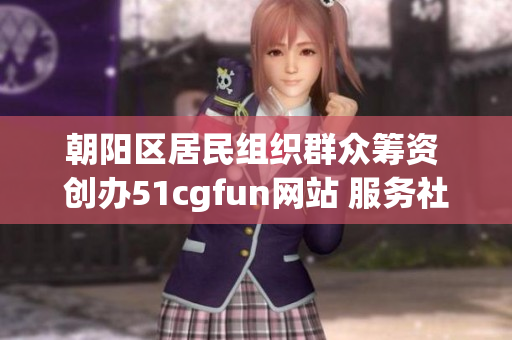 朝阳区居民组织群众筹资 创办51cgfun网站 服务社区居民