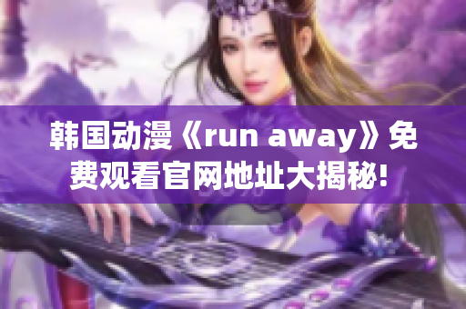 韩国动漫《run away》免费观看官网地址大揭秘! 