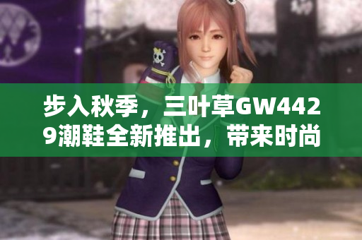 步入秋季，三叶草GW4429潮鞋全新推出，带来时尚与舒适的双重体验