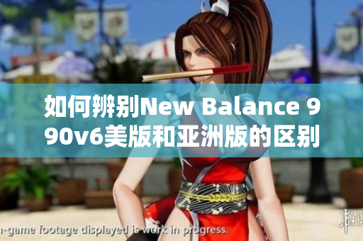 如何辨别New Balance 990v6美版和亚洲版的区别？一文告诉你！