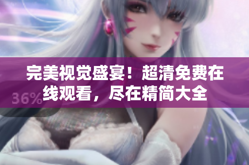 完美视觉盛宴！超清免费在线观看，尽在精简大全