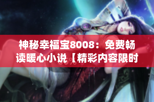 神秘幸福宝8008：免费畅读暖心小说【精彩内容限时免费】(1)