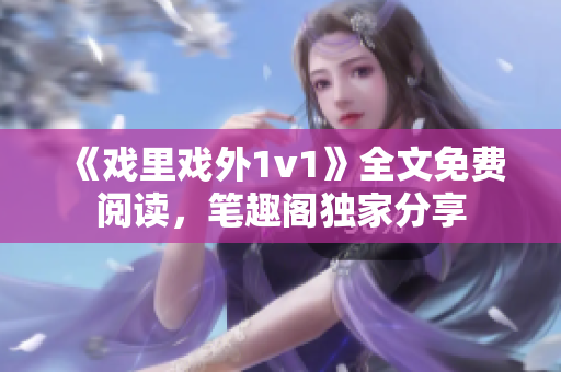 《戏里戏外1v1》全文免费阅读，笔趣阁独家分享