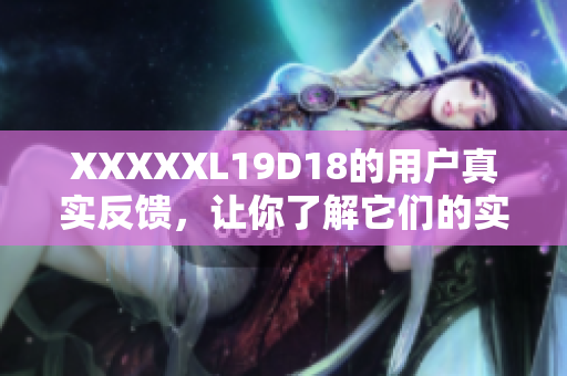 XXXXXL19D18的用户真实反馈，让你了解它们的实用性
