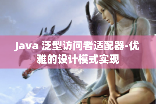 Java 泛型访问者适配器-优雅的设计模式实现