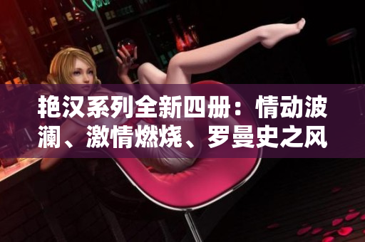 艳汉系列全新四册：情动波澜、激情燃烧、罗曼史之风、热血沸腾。