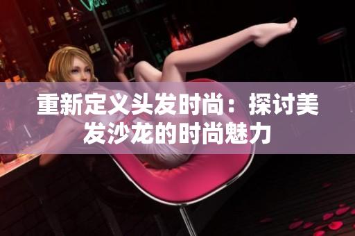 重新定义头发时尚：探讨美发沙龙的时尚魅力