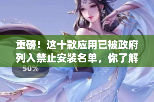 重磅！这十款应用已被政府列入禁止安装名单，你了解吗？(1)