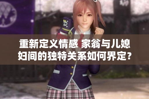 重新定义情感 家翁与儿媳妇间的独特关系如何界定？