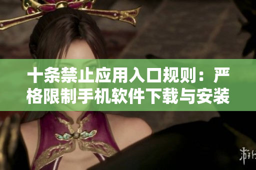 十条禁止应用入口规则：严格限制手机软件下载与安装