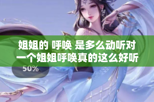姐姐的 呼唤 是多么动听对一个姐姐呼唤真的这么好听吗