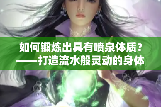 如何锻炼出具有喷泉体质？——打造流水般灵动的身体！