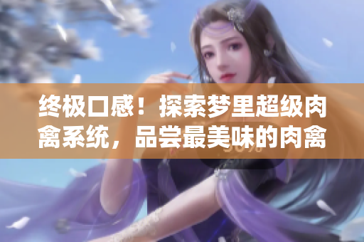 终极口感！探索梦里超级肉禽系统，品尝最美味的肉禽美食