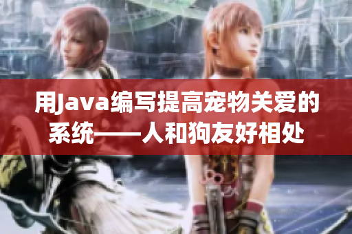 用Java编写提高宠物关爱的系统——人和狗友好相处