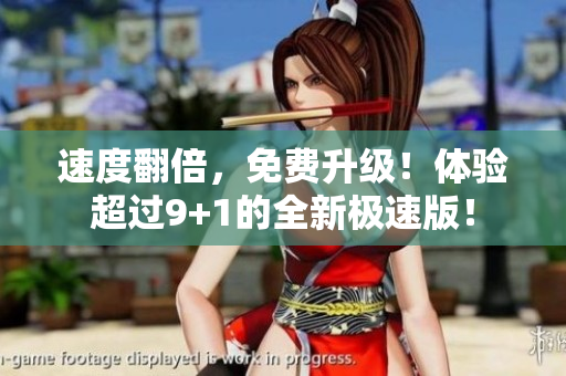 速度翻倍，免费升级！体验超过9+1的全新极速版！