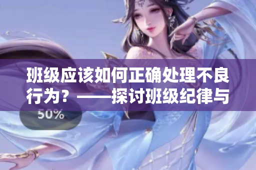 班级应该如何正确处理不良行为？——探讨班级纪律与教育的重要性