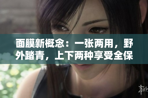 面膜新概念：一张两用，野外踏青，上下两种享受全保护