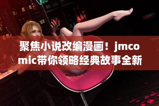 聚焦小说改编漫画！jmcomic带你领略经典故事全新演绎
