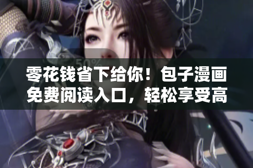 零花钱省下给你！包子漫画免费阅读入口，轻松享受高质量漫画