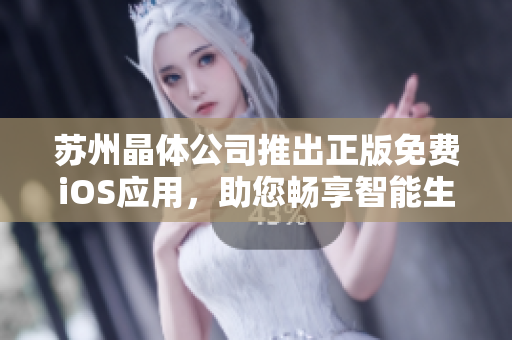 苏州晶体公司推出正版免费iOS应用，助您畅享智能生活