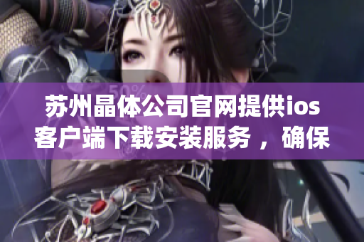 苏州晶体公司官网提供ios客户端下载安装服务 ，确保可靠、便捷。(1)