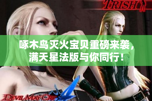 啄木鸟灭火宝贝重磅来袭，满天星法版与你同行！